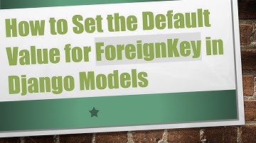 How to Set the Default Value for ForeignKey in Django Models
