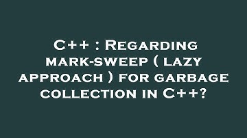 C++ : Regarding mark-sweep ( lazy approach ) for garbage collection in C++?