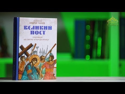 У книжной полки. Протоиерей Андрей Ткачев. Великий пост. Проповеди на святую Четыредесятницу