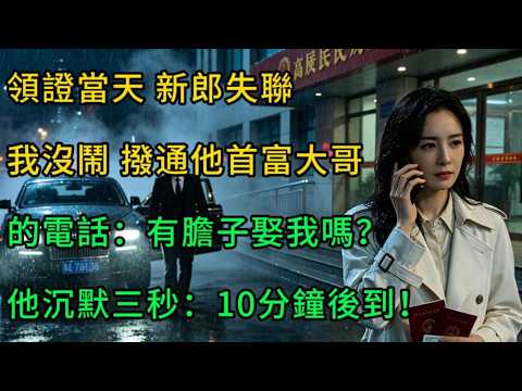 領證當天，新郎失聯。我沒鬧，撥通他首富大哥的電話：有膽子娶我嗎？他沉默三秒：10分鐘後到！#情感 #言情小說 #故事