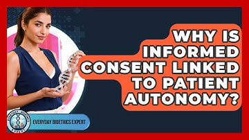 Why Is Informed Consent Linked To Patient Autonomy? - Everyday Bioethics Expert