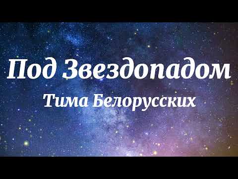 Тима Белорусских - Под Звездопадом (Текст Песни)