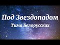 Тима Белорусских - Под Звездопадом (Текст Песни)