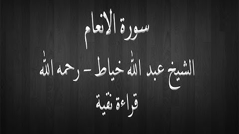 سورة الانعام -الشيخ عبد الله خياط - قراءة نقية