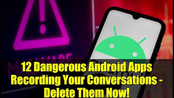12 Dangerous Android Apps Recording Your Conversations - Delete Them Now!