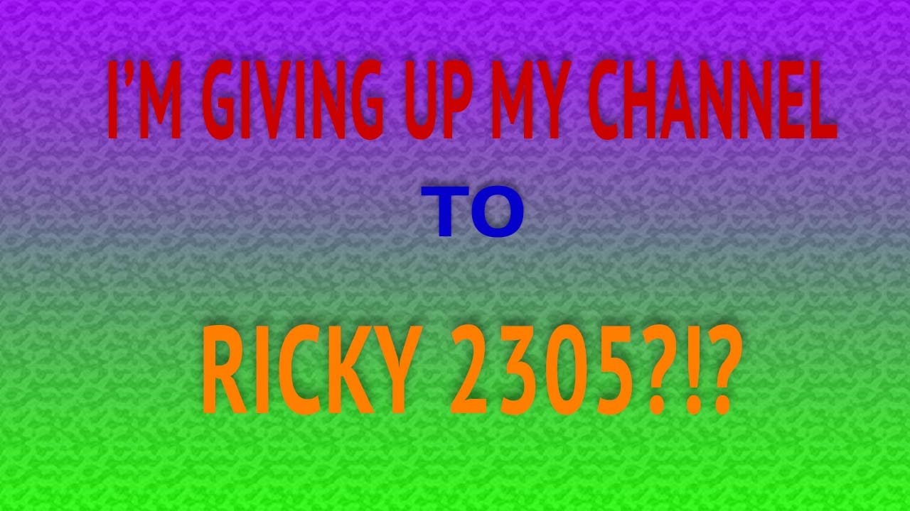 I'M GIVING MY CHANNEL TO RICKY 2305?!? YouTube I'M GIVING MY CHANNEL TO RICKY 2305?!? YouTube
