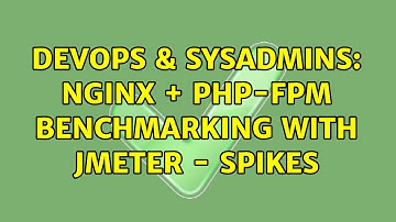 DevOps & SysAdmins: Nginx + PHP-FPM Benchmarking with JMeter - Spikes (2 Solutions!!)