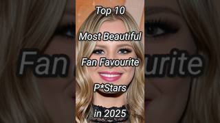 Top 10 Most Beautiful Fan Favourites Pstars in 2025 #shorts #beauty #fans #top