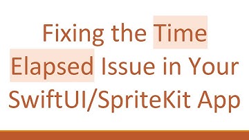 Fixing the Time Elapsed Issue in Your SwiftUI/SpriteKit App