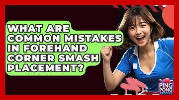 What Are Common Mistakes In Forehand Corner Smash Placement? - Ping Pong Prodigy