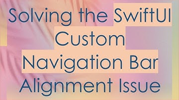 Solving the SwiftUI Custom Navigation Bar Alignment Issue