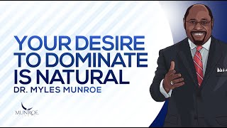 Your Desire To Dominate Is Natural | Dr. Myles Munroe