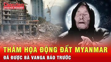 Sốc trước tiên đoán của bà Vanga về vụ động đất kinh hoàng Myanmar | Tin thế giới