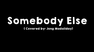 Somebody Else (Covered by: Jong Madaliday )Lyrics