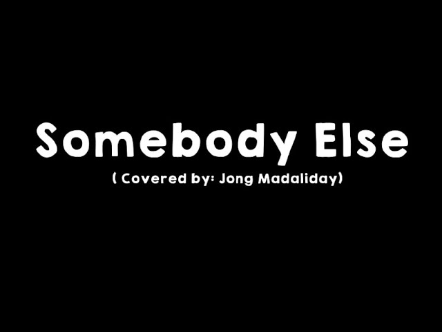 Somebody Else (Covered by: Jong Madaliday )Lyrics class=