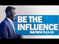 BE THE INFLUENCE |Matthew 5:13–16 | PR. OKIRU JONAH