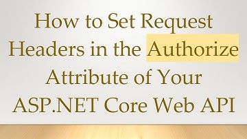 How to Set Request Headers in the Authorize Attribute of Your ASP.NET Core Web API