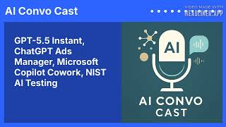GPT-5.5 Instant, ChatGPT Ads Manager, Microsoft Copilot Cowork, NIST AI Testing | AI Convo Cast