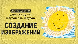 Создание изображений | Шейх Салих аль-Фаузан | Шарх ас-Сунна (245)