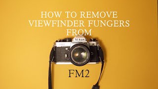 [REPAIR]HOW TO REMOVE VIEWFINDER FUNGERS FROM FM2