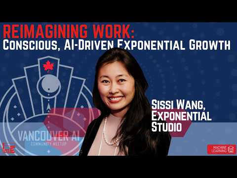 Reimagining Work: Conscious, AI-Driven Exponential Growth: Sissi Wang at Vancouver AI Meetup