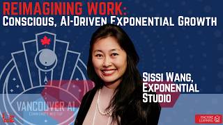 Reimagining Work: Conscious, AI-Driven Exponential Growth: Sissi Wang at Vancouver AI Meetup