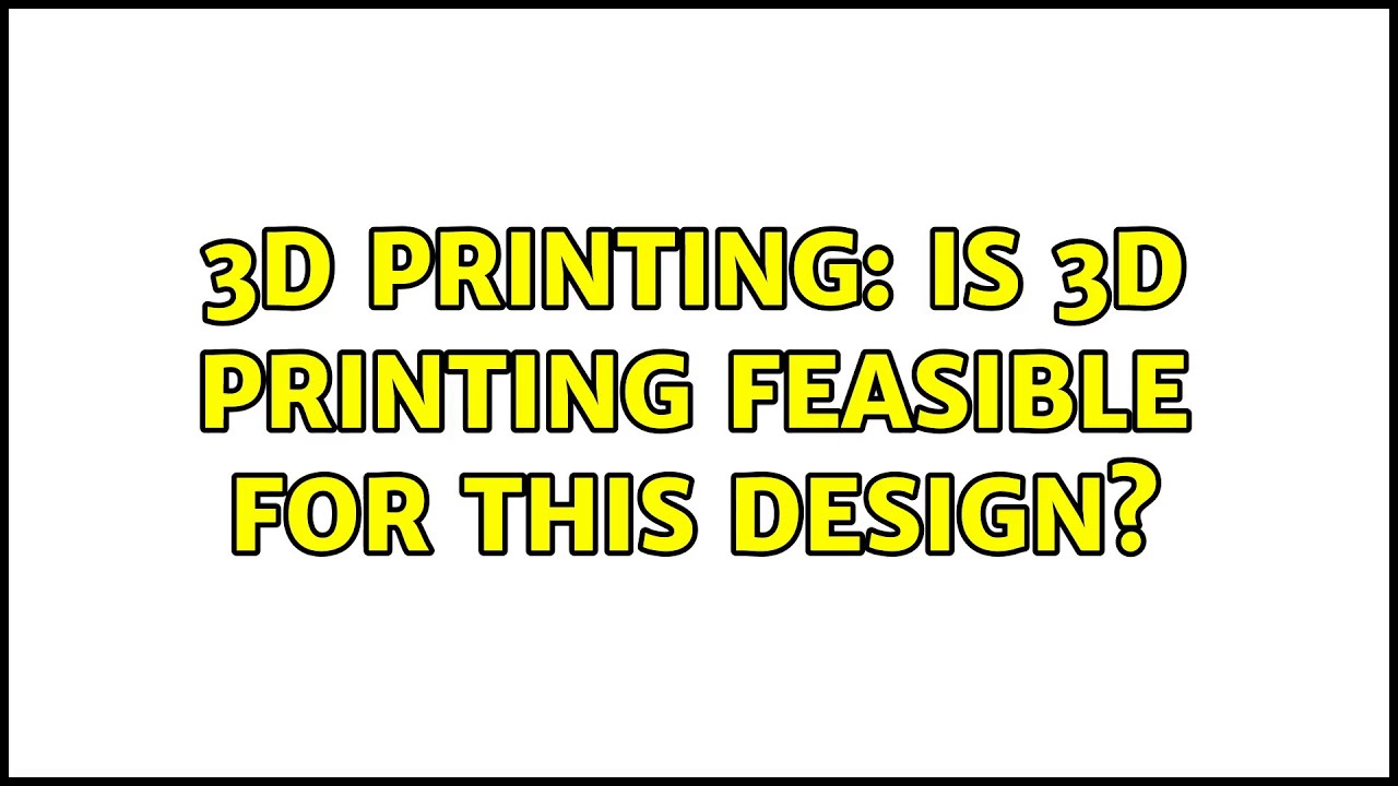 3D Printing: Is 3D printing feasible for this design? (3 Solutions!) 3D Printing: Is 3D printing feasible for this design? (3 Solutions!)