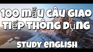 100 MẪU CÂU GIAO TIẾP TIẾNG ANH THÔNG DỤNG PART 1