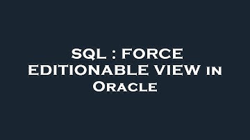 SQL : FORCE EDITIONABLE VIEW in Oracle