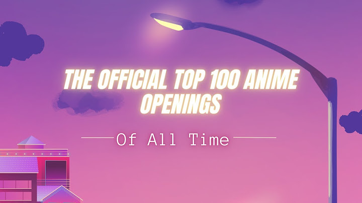 The top 100 greatest anime openings of all time năm 2024