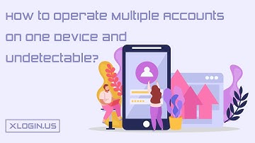 How to Operate Numerous Accounts on One Device and Undetectable?@XloginSupport