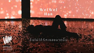 ฉันไม่ได้รักเธอขนาดนั้น - WeiWei Han [Official Audio]