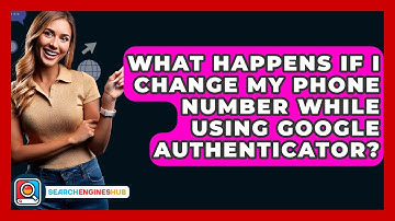 What Happens If I Change My Phone Number While Using Google Authenticator? - SearchEnginesHub.com