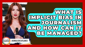 What Is Implicit Bias In Journalism And How Can It Be Managed? - Journalism Explained