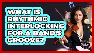 What Is Rhythmic Interlocking For A Band's Groove - The Musician Encyclopedia
