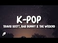 Travis Scott, Bad Bunny & The Weeknd - K-POP (Lyrics)