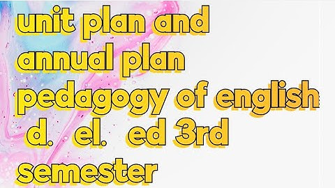 Annual plan and unit plan/pedagogy of english/d.el.ed 3rd semester