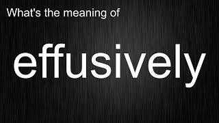 What's the meaning of effusively, How to pronounce effusively