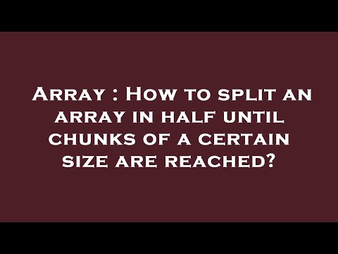 Array : How to split an array in half until chunks of a certain size are reached?