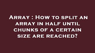 Array : How to split an array in half until chunks of a certain size are reached