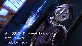 いま、僕たちは ~we will go on~ feat. v flower