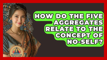 How Do The Five Aggregates Relate To The Concept Of No-Self? - Buddhism Reflections