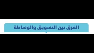 المحور الأول  الفرق بين التسويق والوساطة، أهمية التسويق مع متغيرات السوق والبحوث التسويقية ، أنواع ا