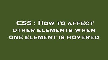 CSS : How to affect other elements when one element is hovered