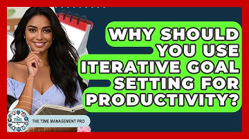 Why Should You Use Iterative Goal Setting For Productivity? - The Time Management Pro