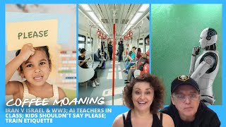 COFFEE MOANING Iran v Israel & WW3; AI Teachers in Class; KIDS Shouldn't Say PLEASE; Train ETIQUETTE