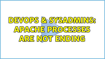 DevOps & SysAdmins: Apache processes are not ending