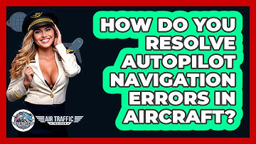 How Do You Resolve Autopilot Navigation Errors In Aircraft? - Air Traffic Insider