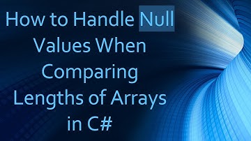 How to Handle Null Values When Comparing Lengths of Arrays in C#