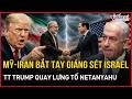 Địa chấn Trung Đông: Mỹ-Iran giáng sét Israel, TT Trump tố Netanyahu suýt phá tan thỏa thuận lịch sử